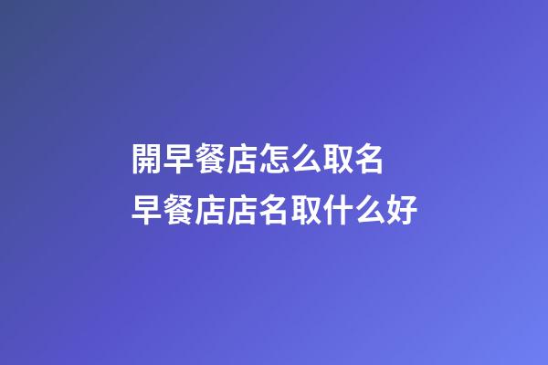 開早餐店怎么取名 早餐店店名取什么好-第1張-店鋪起名-玄機派